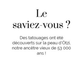 La saviez-vous ? Des tatouages ont été découverts sur la peau d'Ötzi, notre ancètre vieux de 53 000 ans ! La saviez-vous ? Des tatouages ont été découverts sur la peau d'Ötzi, notre ancètre vieux de 53 000 ans !