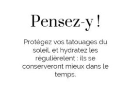 Pensez y ! Protégez vos tatouages du soleil et hydratez les régulièrement : ils se conserveront mieux dans le temps. Pensez y ! Protégez vos tatouages du soleil et hydratez les régulièrement : ils se conserveront mieux dans le temps.
